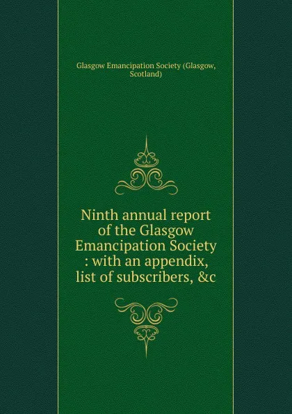 Обложка книги Ninth annual report of the Glasgow Emancipation Society : with an appendix, list of subscribers, .c, Glasgow