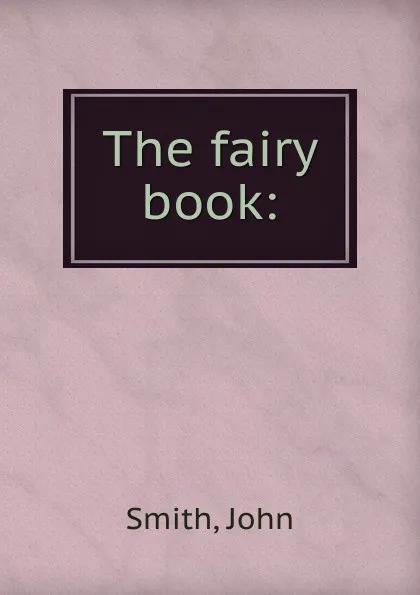 Обложка книги The fairy book:, John Smith