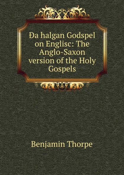 Обложка книги .a halgan Godspel on Englisc: The Anglo-Saxon version of the Holy Gospels, Benjamin Thorpe