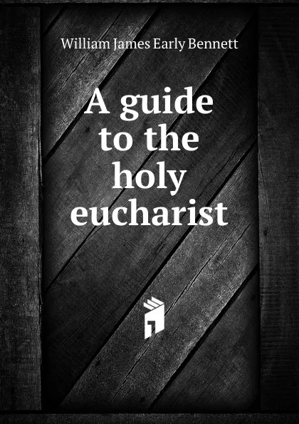 Обложка книги A guide to the holy eucharist, William James Early Bennett