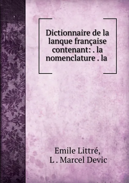 Обложка книги Dictionnaire de la lanque francaise contenant: . la nomenclature . la ., Emile Littré