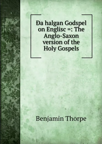 Обложка книги .a halgan Godspel on Englisc .: The Anglo-Saxon version of the Holy Gospels, Benjamin Thorpe