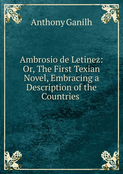 Обложка книги Ambrosio de Letinez: Or, The First Texian Novel, Embracing a Description of the Countries ., Anthony Ganilh