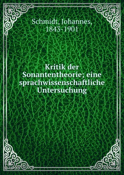 Обложка книги Kritik der Sonantentheorie; eine sprachwissenschaftliche Untersuchung, Johannes Schmidt