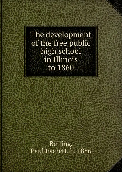 Обложка книги The development of the free public high school in Illinois to 1860, Paul Everett Belting