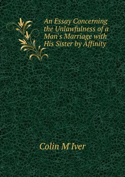 Обложка книги An Essay Concerning the Unlawfulness of a Man.s Marriage with His Sister by Affinity, Colin M'Iver