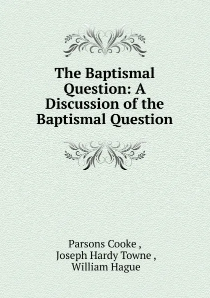 Обложка книги The Baptismal Question: A Discussion of the Baptismal Question, Parsons Cooke