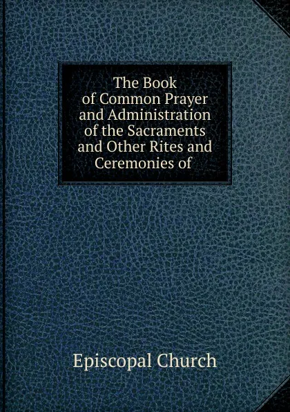 Обложка книги The Book of Common Prayer and Administration of the Sacraments and Other Rites and Ceremonies of ., Episcopal Church