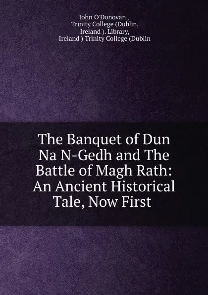 Обложка книги The Banquet of Dun Na N-Gedh and The Battle of Magh Rath: An Ancient Historical Tale, Now First ., John O'Donovan