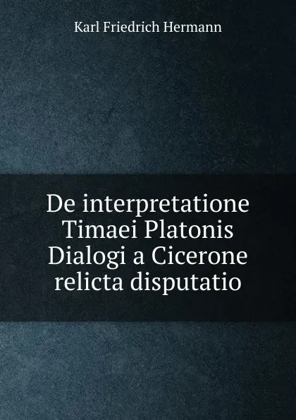 Обложка книги De interpretatione Timaei Platonis Dialogi a Cicerone relicta disputatio, Hermann Karl Friedrich