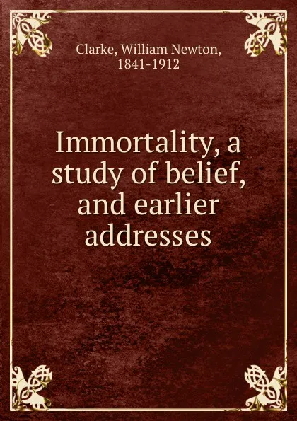 Обложка книги Immortality, a study of belief, and earlier addresses, William Newton Clarke