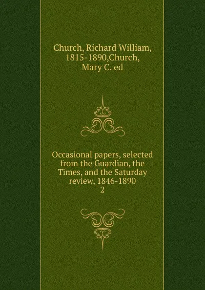 Обложка книги Occasional papers, selected from the Guardian, the Times, and the Saturday review, 1846-1890. 2, Richard William Church