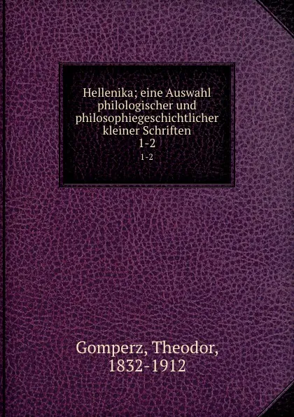 Обложка книги Hellenika; eine Auswahl philologischer und philosophiegeschichtlicher kleiner Schriften. 1-2, Theodor Gomperz