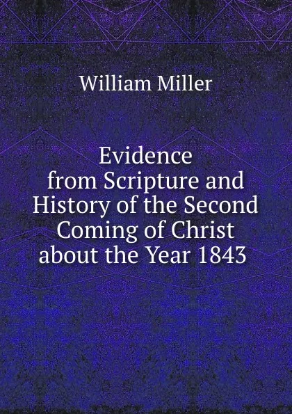 Обложка книги Evidence from Scripture and History of the Second Coming of Christ about the Year 1843 ., William Miller
