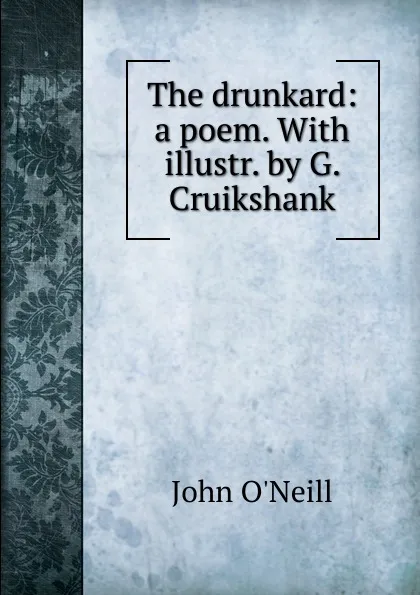 Обложка книги The drunkard: a poem. With illustr. by G. Cruikshank, John O'Neill