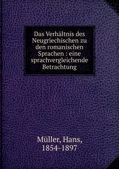 Обложка книги Das Verhaltnis des Neugriechischen zu den romanischen Sprachen : eine sprachvergleichende Betrachtung, Hans Müller