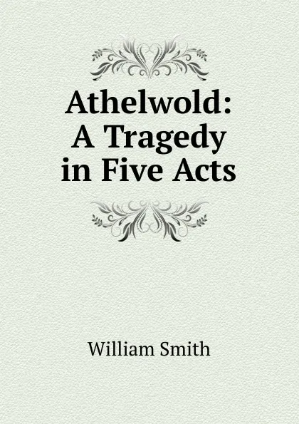 Обложка книги Athelwold: A Tragedy in Five Acts, Smith William