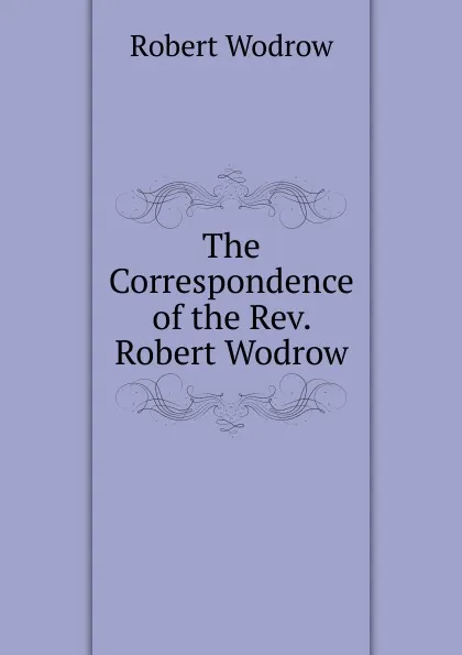 Обложка книги The Correspondence of the Rev. Robert Wodrow, Robert Wodrow