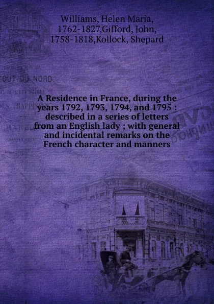 Обложка книги A Residence in France, during the years 1792, 1793, 1794, and 1795 : described in a series of letters from an English lady ; with general and incidental remarks on the French character and manners, Helen Maria Williams