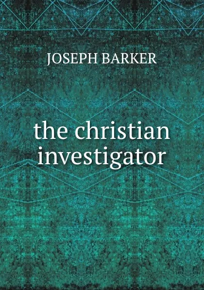 Обложка книги the christian investigator, Joseph Barker