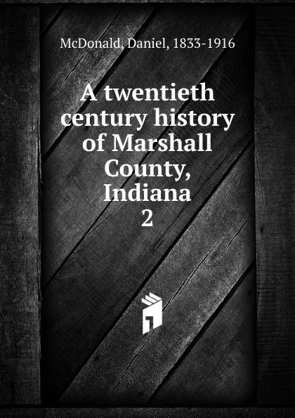 Обложка книги A twentieth century history of Marshall County, Indiana. 2, Daniel McDonald