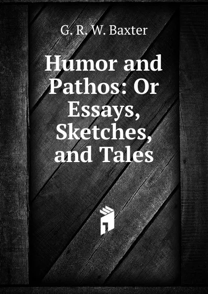 Обложка книги Humor and Pathos: Or Essays, Sketches, and Tales, G.R. W. Baxter