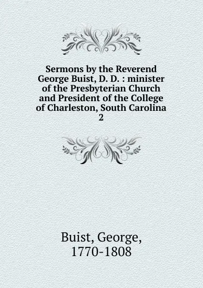 Обложка книги Sermons by the Reverend George Buist, D. D. : minister of the Presbyterian Church and President of the College of Charleston, South Carolina. 2, George Buist