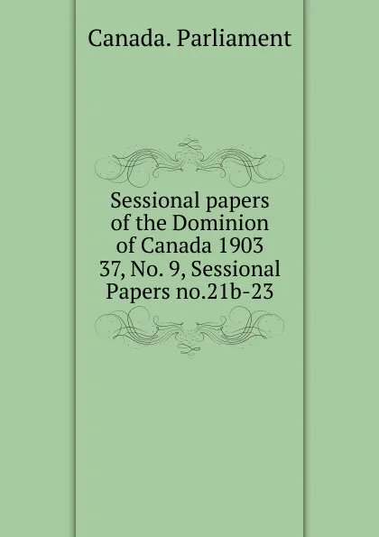 Обложка книги Sessional papers of the Dominion of Canada 1903. 37, No. 9, Sessional Papers no.21b-23, Canada. Parliament