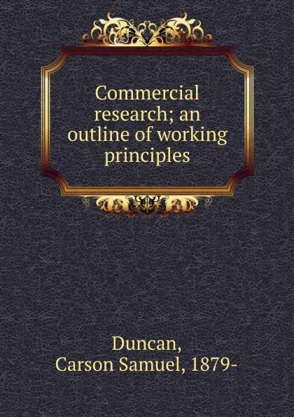 Обложка книги Commercial research; an outline of working principles, Carson Samuel Duncan