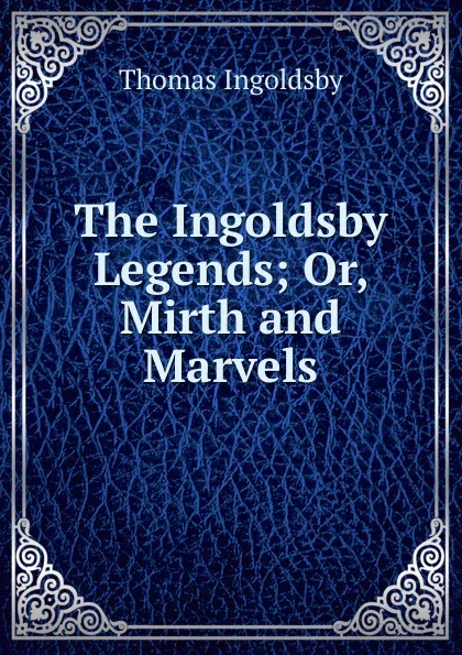 Обложка книги The Ingoldsby Legends; Or, Mirth and Marvels, Ingoldsby Thomas