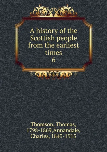 Обложка книги A history of the Scottish people from the earliest times. 6, Thomas Thomson