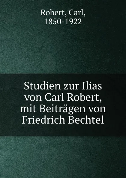 Обложка книги Studien zur Ilias von Carl Robert, mit Beitragen von Friedrich Bechtel, Carl Robert