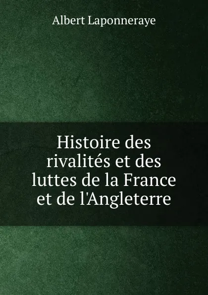 Обложка книги Histoire des rivalites et des luttes de la France et de l.Angleterre, Albert Laponneraye