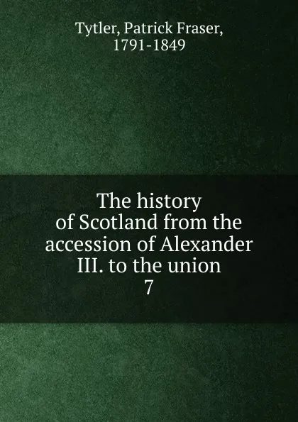 Обложка книги The history of Scotland from the accession of Alexander III. to the union. 7, Patrick Fraser Tytler