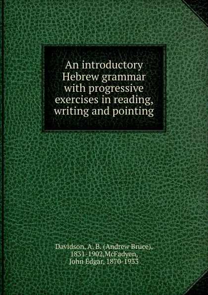 Обложка книги An introductory Hebrew grammar with progressive exercises in reading, writing and pointing, Andrew Bruce Davidson