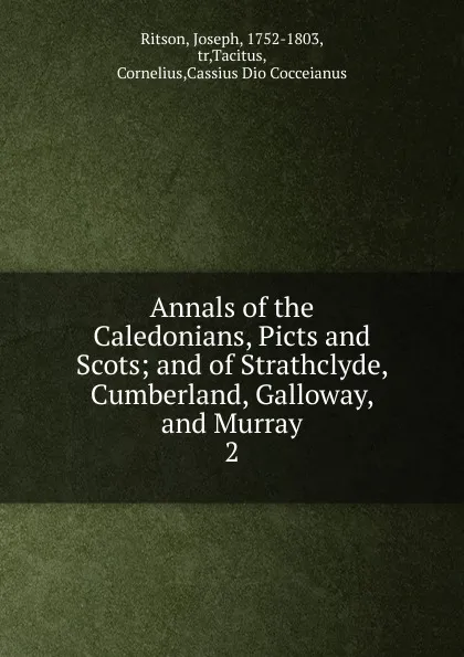 Обложка книги Annals of the Caledonians, Picts and Scots; and of Strathclyde, Cumberland, Galloway, and Murray. 2, Joseph Ritson