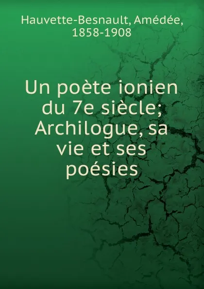 Обложка книги Un poete ionien du 7e siecle; Archilogue, sa vie et ses poesies, Amédée Hauvette-Besnault