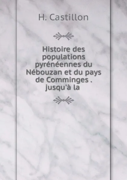 Обложка книги Histoire des populations pyreneennes du Nebouzan et du pays de Comminges . jusqu.a la ., H. Castillon