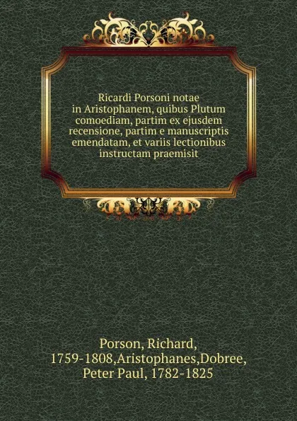 Обложка книги Ricardi Porsoni notae in Aristophanem, quibus Plutum comoediam, partim ex ejusdem recensione, partim e manuscriptis emendatam, et variis lectionibus instructam praemisit, Richard Porson