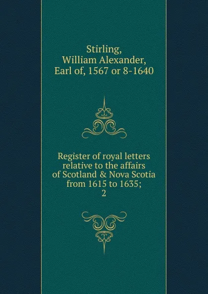 Обложка книги Register of royal letters relative to the affairs of Scotland . Nova Scotia from 1615 to 1635;. 2, William Alexander Stirling