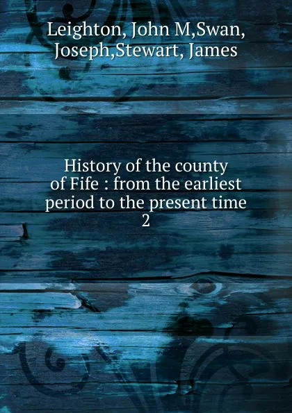 Обложка книги History of the county of Fife : from the earliest period to the present time. 2, John M. Leighton