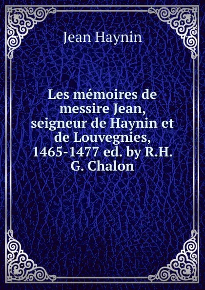 Обложка книги Les memoires de messire Jean, seigneur de Haynin et de Louvegnies, 1465-1477 ed. by R.H.G. Chalon., Jean Haynin