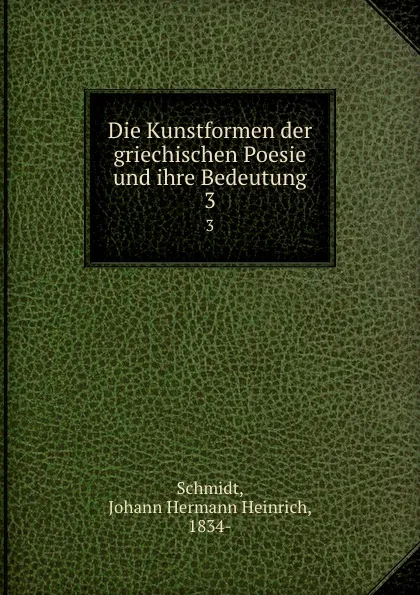 Обложка книги Die Kunstformen der griechischen Poesie und ihre Bedeutung. 3, Johann Hermann Heinrich Schmidt