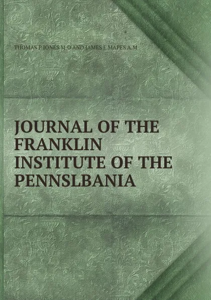 Обложка книги JOURNAL OF THE FRANKLIN INSTITUTE OF THE PENNSLBANIA, Thomas P. Jones