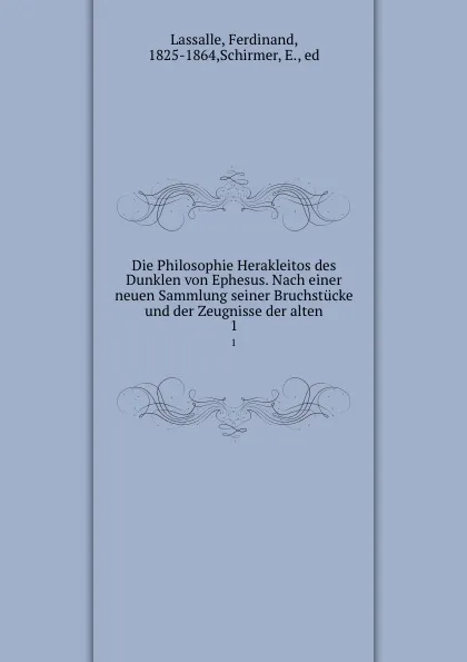 Обложка книги Die Philosophie Herakleitos des Dunklen von Ephesus. Nach einer neuen Sammlung seiner Bruchstucke und der Zeugnisse der alten. 1, Ferdinand Lassalle