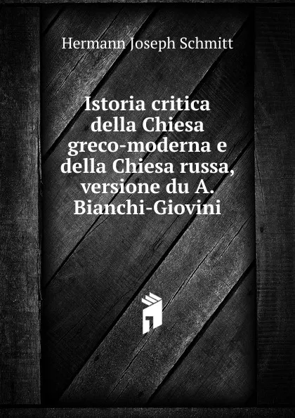 Обложка книги Istoria critica della Chiesa greco-moderna e della Chiesa russa, versione du A. Bianchi-Giovini, Hermann Joseph Schmitt