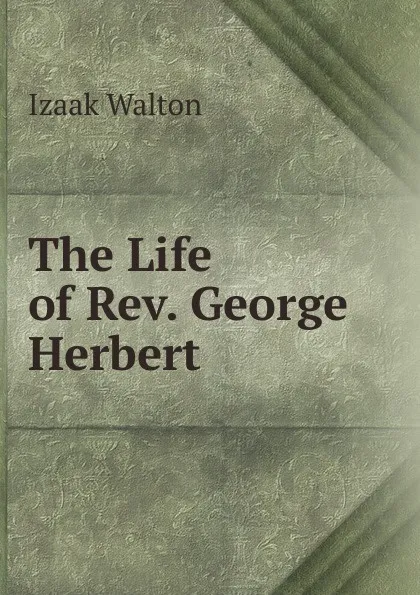 Обложка книги The Life of Rev. George Herbert, Walton Izaak