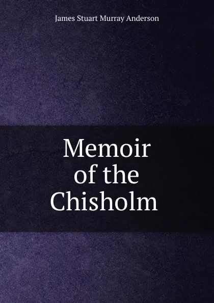 Обложка книги Memoir of the Chisholm ., James Stuart Murray Anderson