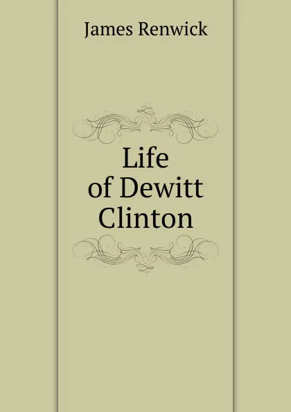 Обложка книги Life of Dewitt Clinton, James Renwick