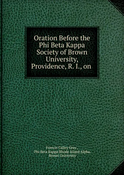 Обложка книги Oration Before the Phi Beta Kappa Society of Brown University, Providence, R. I., on ., Francis Calley Gray